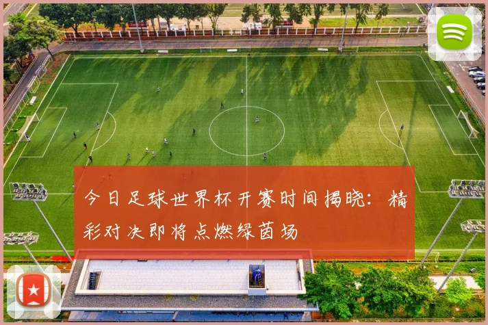 今日足球世界杯开赛时间揭晓：精彩对决即将点燃绿茵场